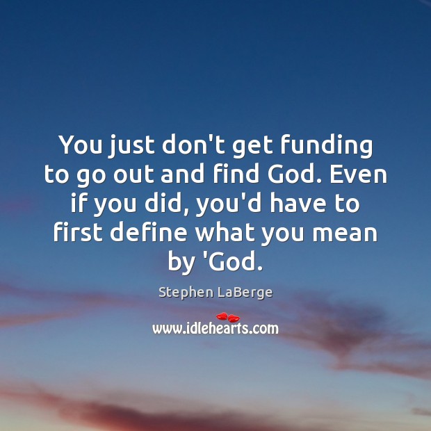 You just don’t get funding to go out and find God. Even Stephen LaBerge Picture Quote