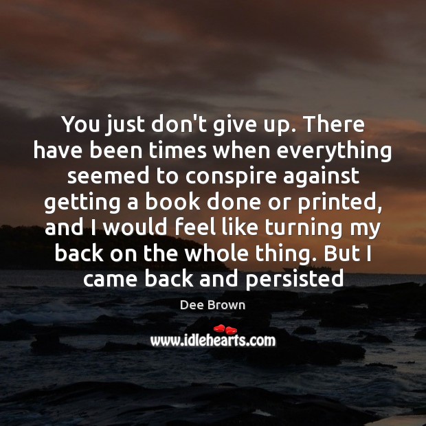 You just don’t give up. There have been times when everything seemed Dee Brown Picture Quote