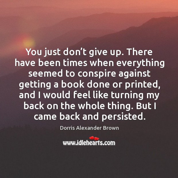 You just don’t give up. There have been times when everything seemed Don’t Give Up Quotes Image