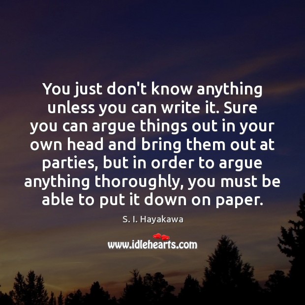 You just don’t know anything unless you can write it. Sure you S. I. Hayakawa Picture Quote