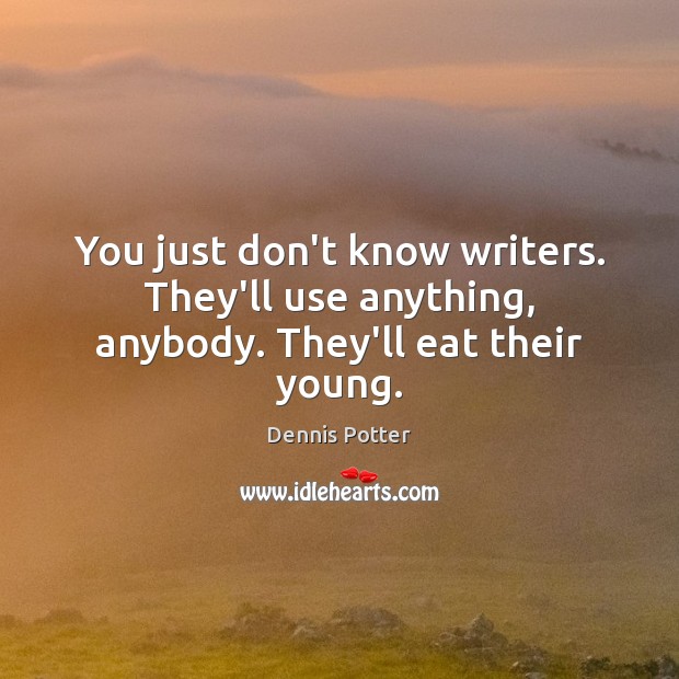 You just don’t know writers. They’ll use anything, anybody. They’ll eat their young. Dennis Potter Picture Quote