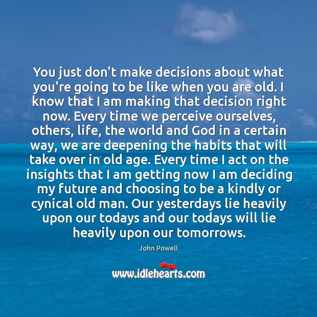 You just don’t make decisions about what you’re going to be like 
