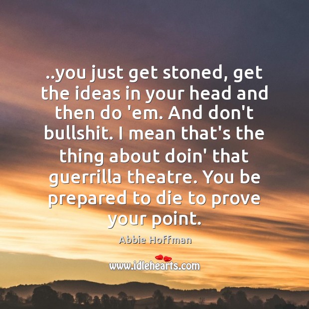 ..you just get stoned, get the ideas in your head and then Abbie Hoffman Picture Quote