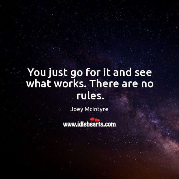 You just go for it and see what works. There are no rules. Joey McIntyre Picture Quote