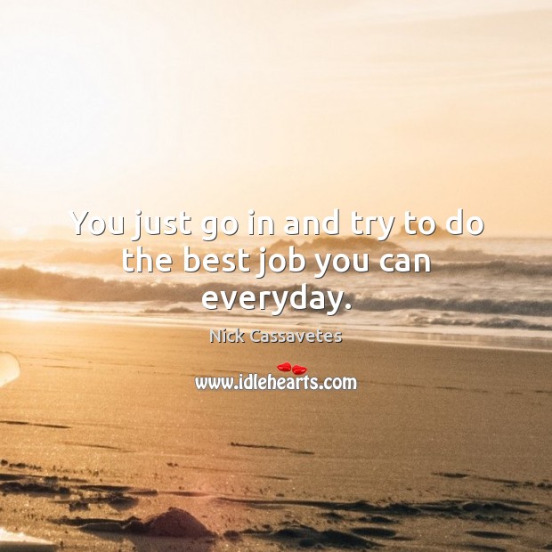 You just go in and try to do the best job you can everyday. Nick Cassavetes Picture Quote