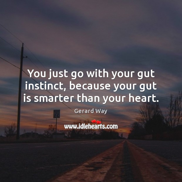 You just go with your gut instinct, because your gut is smarter than your heart. Gerard Way Picture Quote