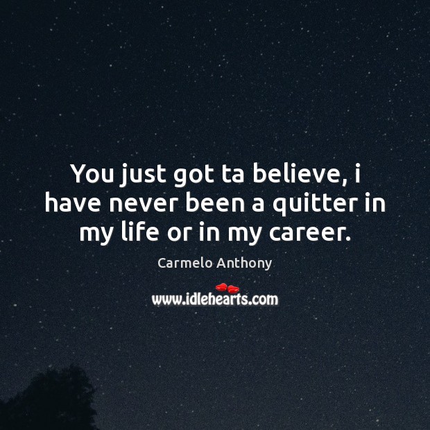 You just got ta believe, i have never been a quitter in my life or in my career. Carmelo Anthony Picture Quote