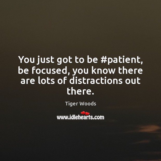 You just got to be #patient, be focused, you know there are Tiger Woods Picture Quote