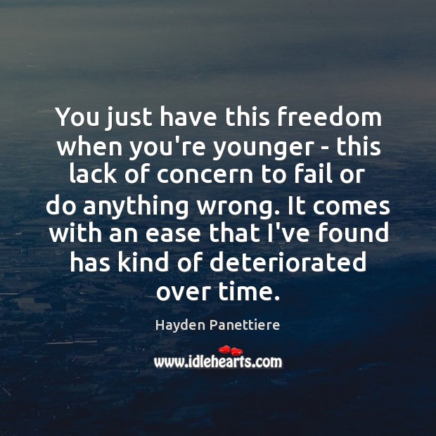 You just have this freedom when you’re younger – this lack of Image