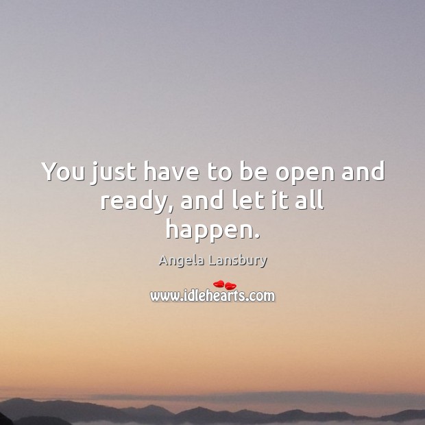 You just have to be open and ready, and let it all happen. Image