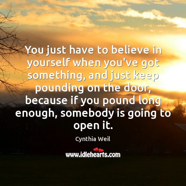 You just have to believe in yourself when you’ve got something, and Cynthia Weil Picture Quote