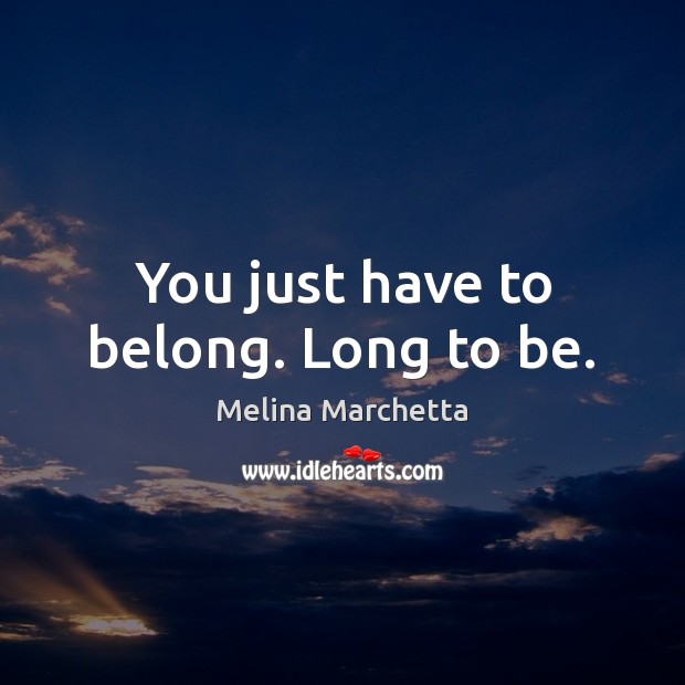 You just have to belong. Long to be. Melina Marchetta Picture Quote