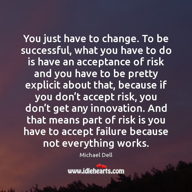 You just have to change. To be successful, what you have to Michael Dell Picture Quote