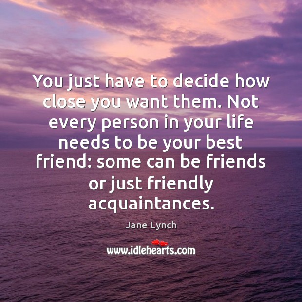 You just have to decide how close you want them. Not every Jane Lynch Picture Quote