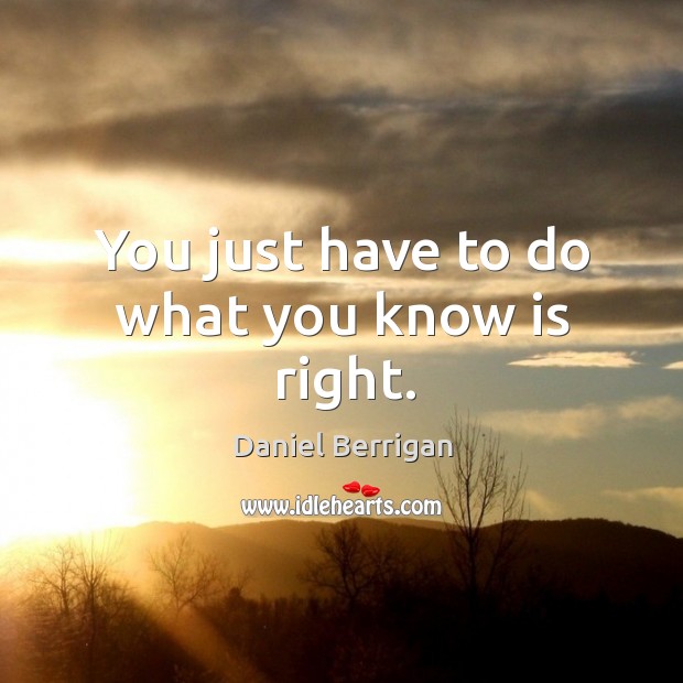 You just have to do what you know is right. Daniel Berrigan Picture Quote