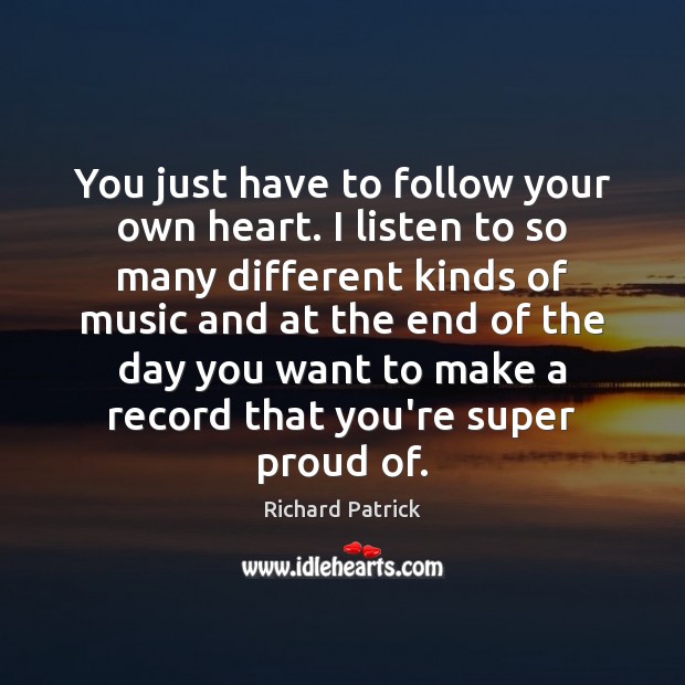 You just have to follow your own heart. I listen to so Richard Patrick Picture Quote