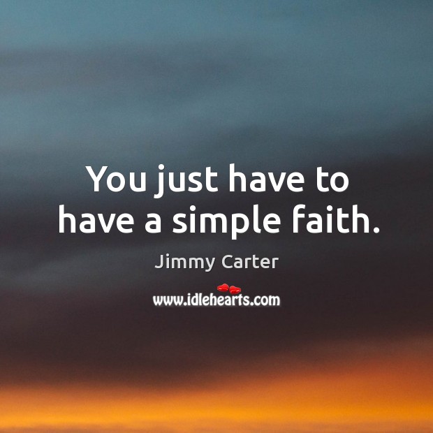 You just have to have a simple faith. Jimmy Carter Picture Quote