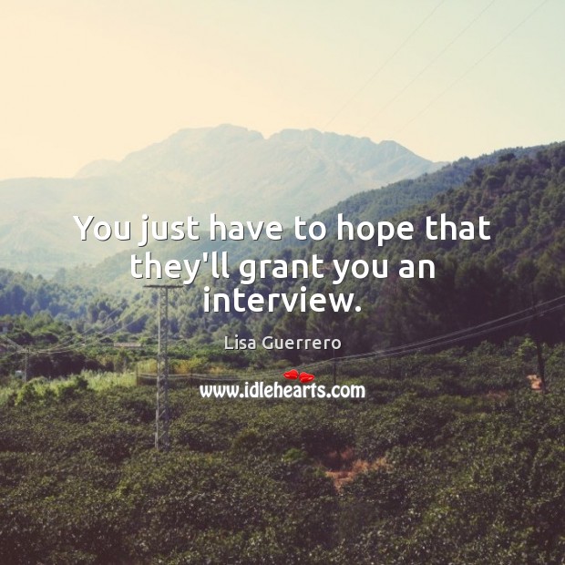 You just have to hope that they’ll grant you an interview. Hope Quotes Image