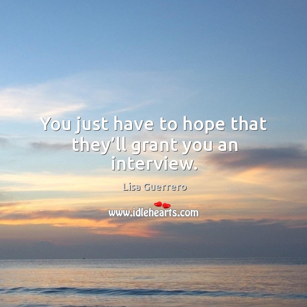 You just have to hope that they’ll grant you an interview. Lisa Guerrero Picture Quote