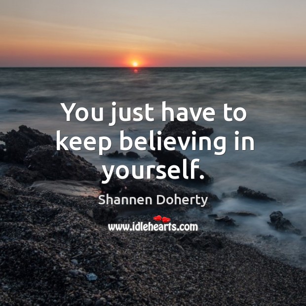 You just have to keep believing in yourself. Image