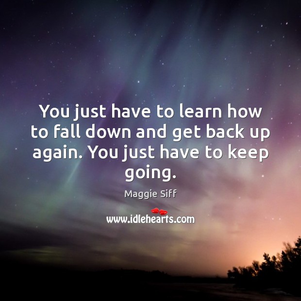 You just have to learn how to fall down and get back Maggie Siff Picture Quote