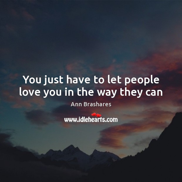 You just have to let people love you in the way they can Ann Brashares Picture Quote