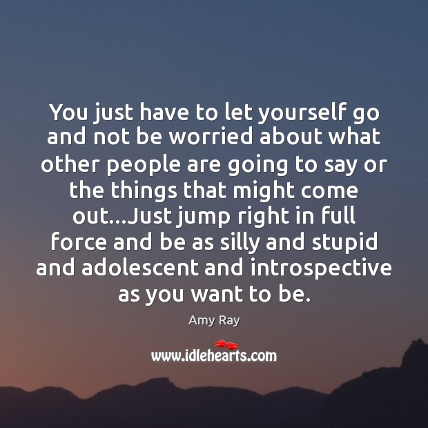 You just have to let yourself go and not be worried about Image