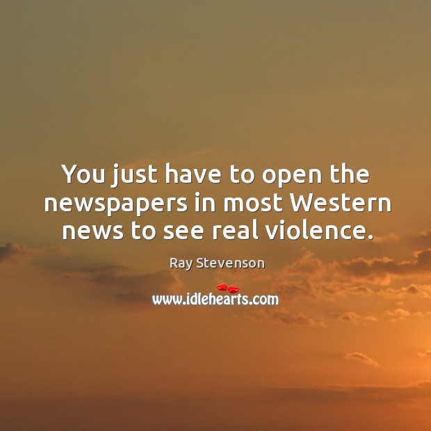You just have to open the newspapers in most Western news to see real violence. Ray Stevenson Picture Quote