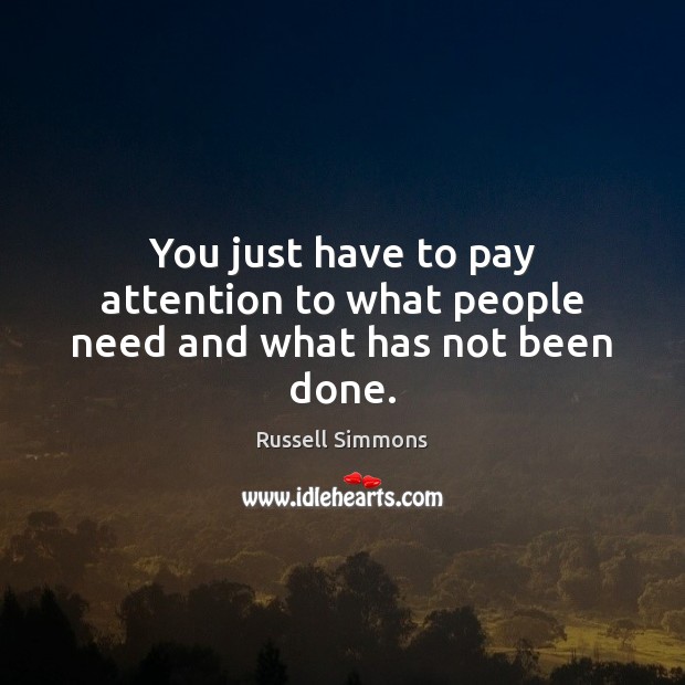 You just have to pay attention to what people need and what has not been done. Russell Simmons Picture Quote
