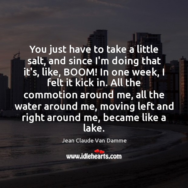 You just have to take a little salt, and since I’m doing Jean Claude Van Damme Picture Quote