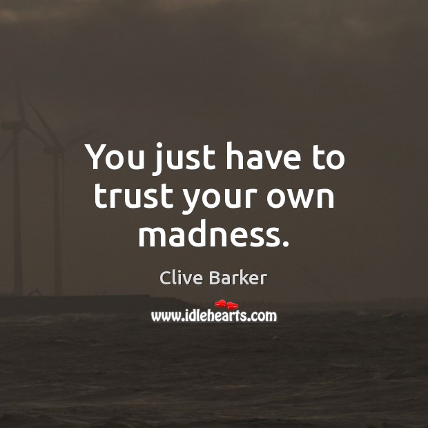 You just have to trust your own madness. Clive Barker Picture Quote