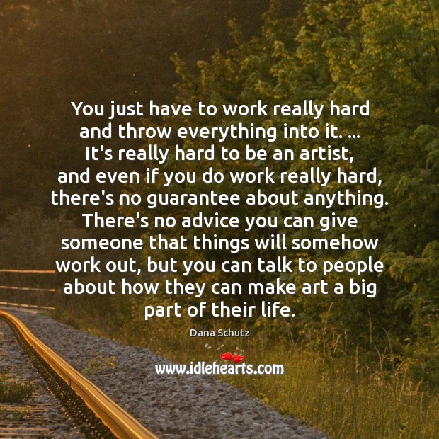 You just have to work really hard and throw everything into it. … Dana Schutz Picture Quote