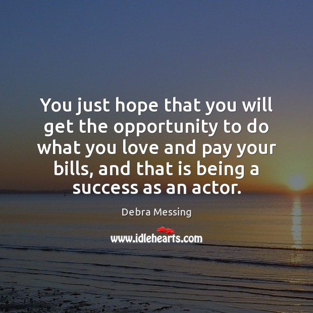 You just hope that you will get the opportunity to do what Debra Messing Picture Quote