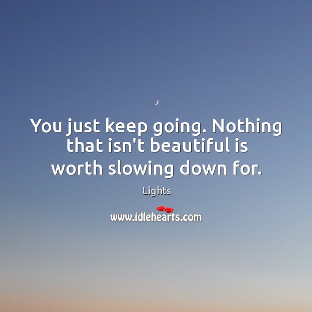 You just keep going. Nothing that isn’t beautiful is worth slowing down for. Lights Picture Quote