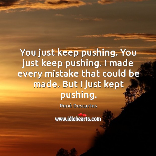 You just keep pushing. You just keep pushing. I made every mistake that could be made. But I just kept pushing. René Descartes Picture Quote