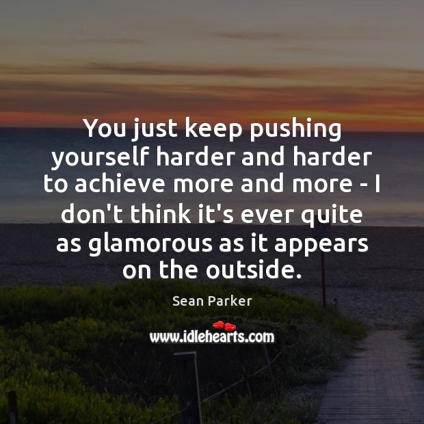 You just keep pushing yourself harder and harder to achieve more and Sean Parker Picture Quote
