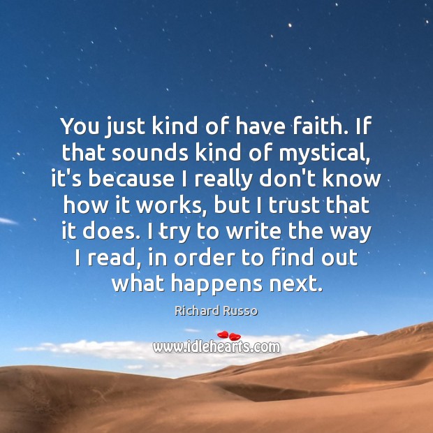 You just kind of have faith. If that sounds kind of mystical, Faith Quotes Image