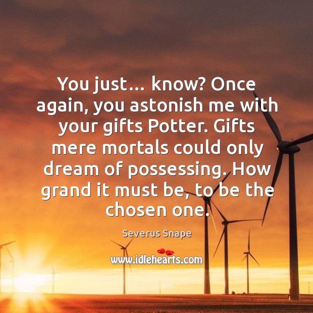 You just… know? once again, you astonish me with your gifts potter. Severus Snape Picture Quote