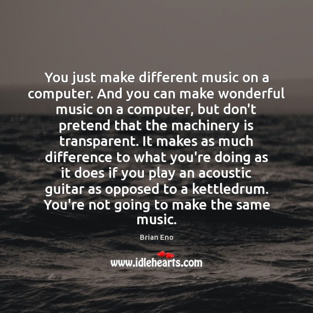 You just make different music on a computer. And you can make Brian Eno Picture Quote