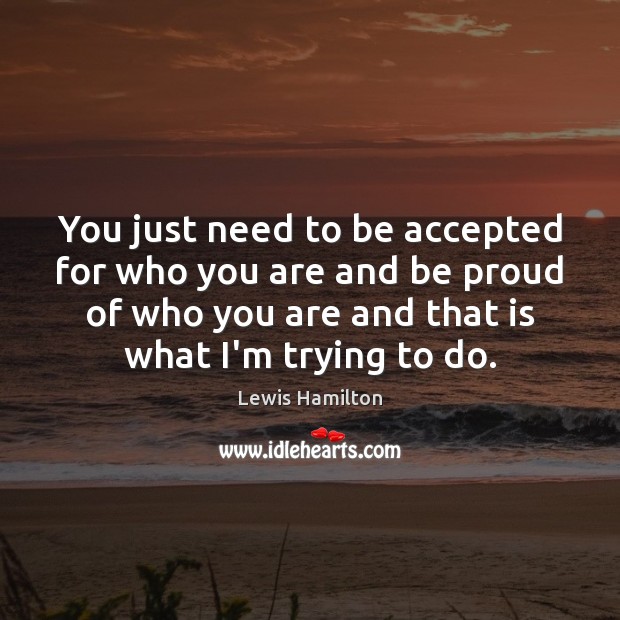 You just need to be accepted for who you are and be Lewis Hamilton Picture Quote