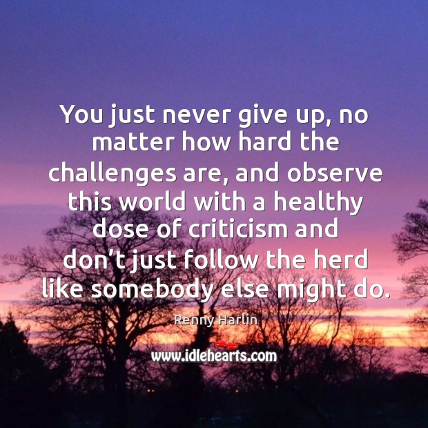 You just never give up, no matter how hard the challenges are, and observe this world with a healthy Never Give Up Quotes Image