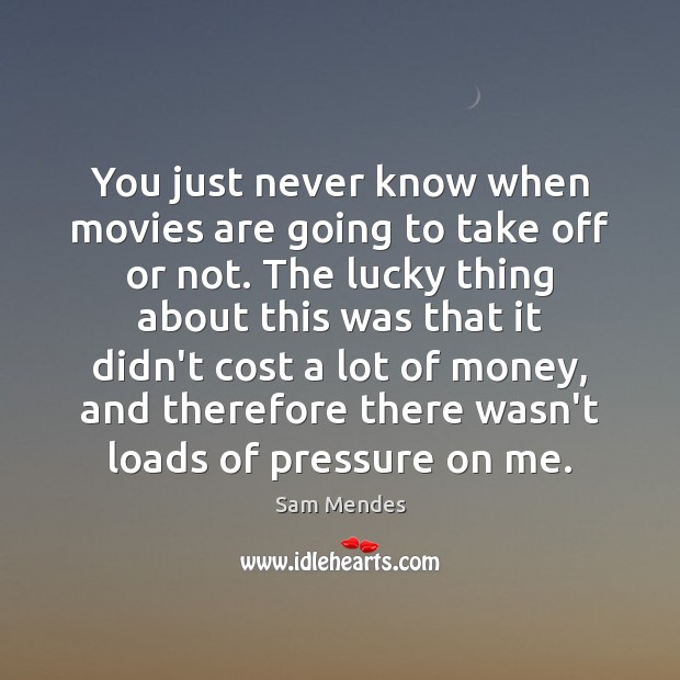 You just never know when movies are going to take off or Movies Quotes Image