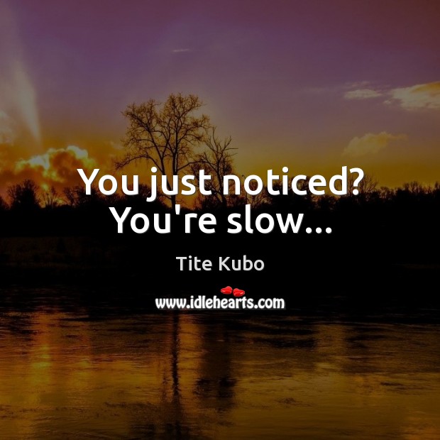 You just noticed? You’re slow… Tite Kubo Picture Quote