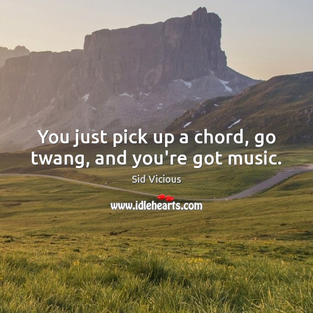 You just pick up a chord, go twang, and you’re got music. Sid Vicious Picture Quote
