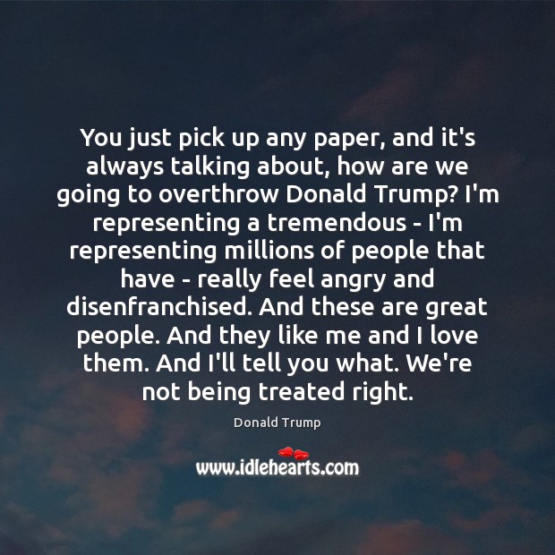 You just pick up any paper, and it’s always talking about, how Donald Trump Picture Quote