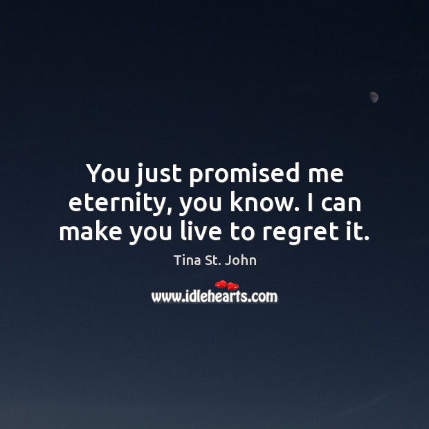 You just promised me eternity, you know. I can make you live to regret it. Tina St. John Picture Quote