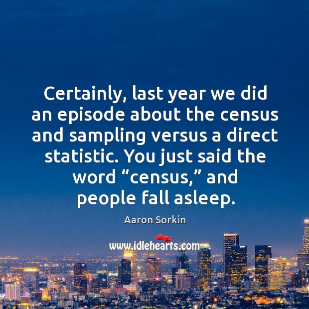 You just said the word “census,” and people fall asleep. Aaron Sorkin Picture Quote