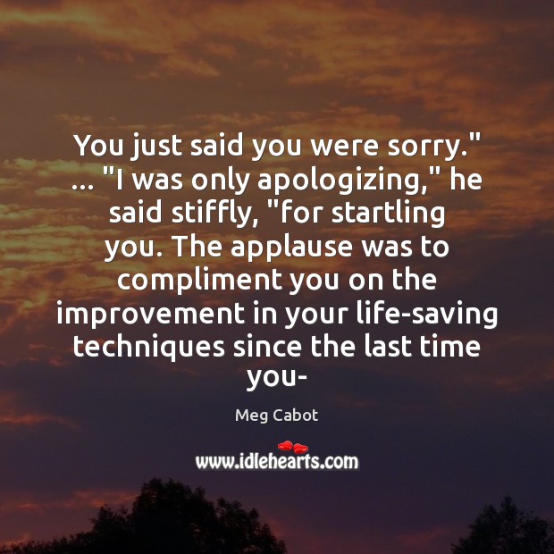 You just said you were sorry.” … “I was only apologizing,” he said Meg Cabot Picture Quote