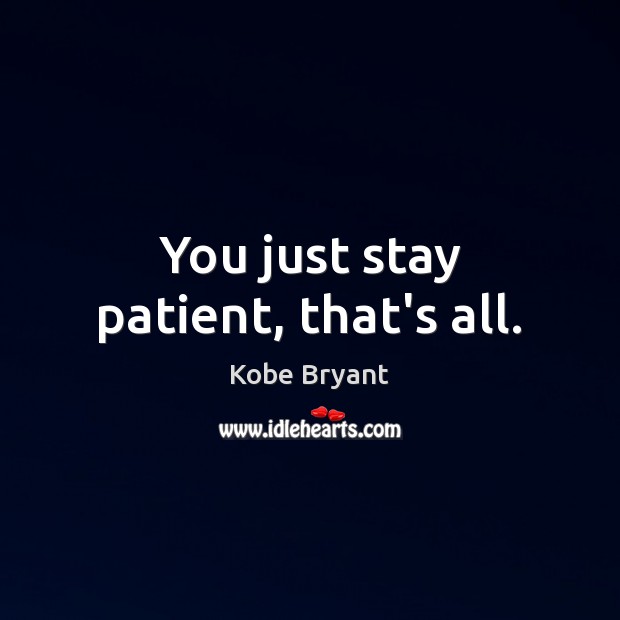 You just stay patient, that’s all. Kobe Bryant Picture Quote