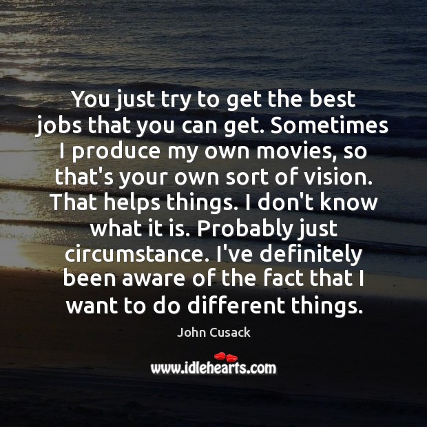 You just try to get the best jobs that you can get. John Cusack Picture Quote